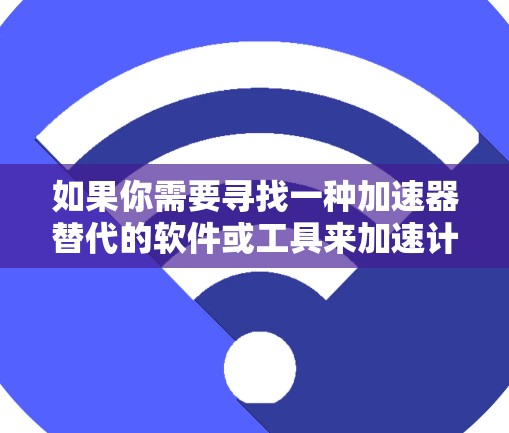 如果你需要寻找一种加速器替代的软件或工具来加速计算或处理任务，可以根据你的具体需求选择合适的替代方案。以下是一些常见的加速器替代软件及其适用场景的示例