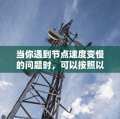 当你遇到节点速度变慢的问题时，可以按照以下步骤进行排查和解决