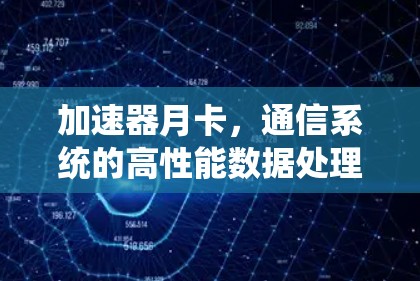 加速器月卡,通信系统的高性能数据处理新方案