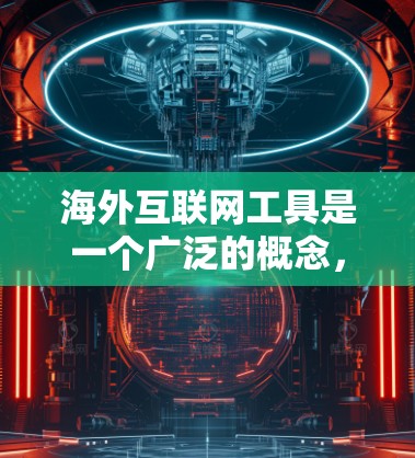 海外互联网工具是一个广泛的概念,涵盖了各种帮助用户在全球互联网环境中获取信息、访问资源、保护隐私或进行其他网络操作的工具和技术。以下是一些常见的海外互联网工具及其用途