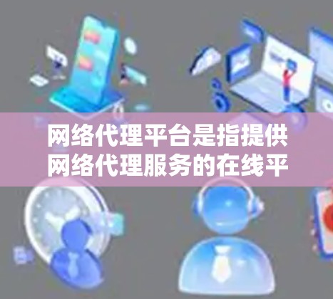 网络代理平台是指提供网络代理服务的在线平台,用于帮助用户或企业管理和优化网络流量、安全防护或访问受限资源。常见的网络代理平台包括 网络代理平台是指提供网络代理服务的在线平台,用于帮助用户或企业管理和优化网络流量、安全防护或访问受限资源。常见的网络代理平台包括