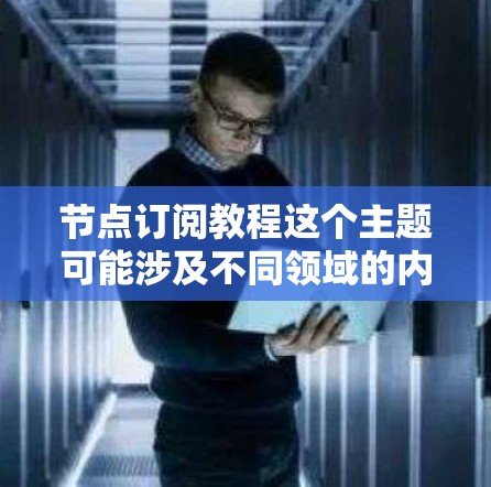 节点订阅教程这个主题可能涉及不同领域的内容,具体取决于节点指的是什么。如果你指的是某个特定的平台、应用程序或技术概念,请提供更多信息,以便我能更准确地回答你的问题 节点订阅教程这个主题可能涉及不同领域的内容,具体取决于节点指的是什么。如果你指的是某个特定的平台、应用程序或技术概念,请提供更多信息,以便我能更准确地回答你的问题