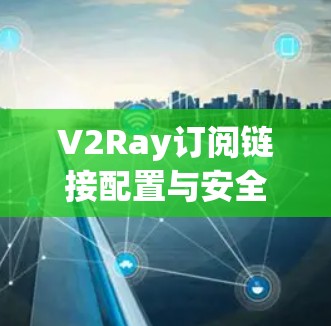 V2Ray订阅链接配置与安全性分析