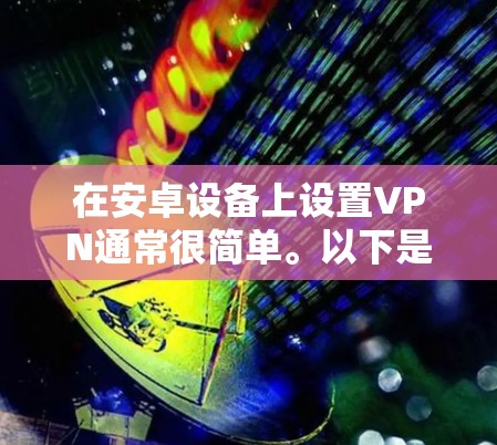 在安卓设备上设置VPN通常很简单。以下是设置VPN的基本步骤