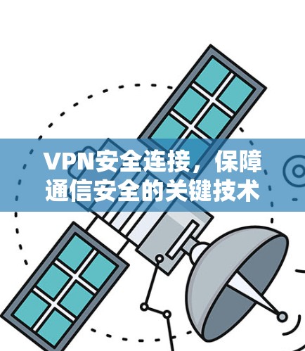 VPN安全连接,保障通信安全的关键技术 VPN安全连接,保障通信安全的关键技术