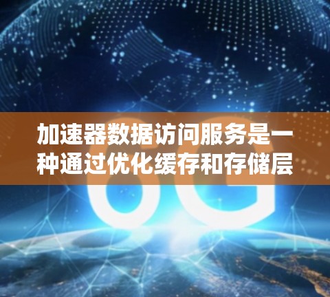 加速器数据访问服务是一种通过优化缓存和存储层之间的交互来提高数据访问速度的技术。它通过预取、动态管理和可能的硬件加速,来提升系统的整体性能。以下是对加速器数据访问服务的详细分析和总结 加速器数据访问服务是一种通过优化缓存和存储层之间的交互来提高数据访问速度的技术。它通过预取、动态管理和可能的硬件加速,来提升系统的整体性能。以下是对加速器数据访问服务的详细分析和总结