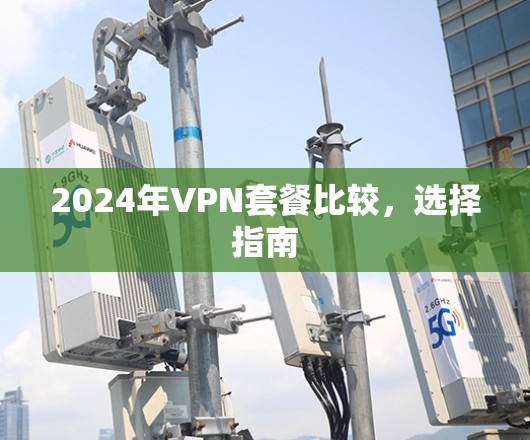 2024年VPN套餐比较，选择指南