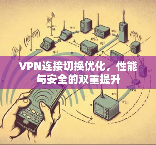 VPN连接切换优化,性能与安全的双重提升 VPN连接切换优化,性能与安全的双重提升