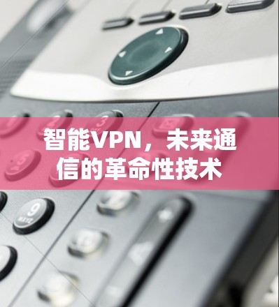 智能VPN，未来通信的革命性技术