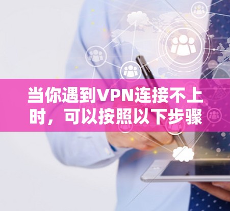 当你遇到VPN连接不上时，可以按照以下步骤逐步排查和解决问题