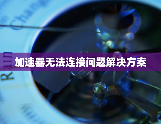加速器无法连接问题解决方案