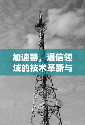 加速器，通信领域的技术革新与应用潜力