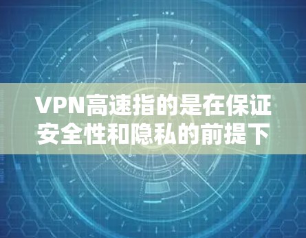 VPN高速指的是在保证安全性和隐私的前提下，提供高速度的网络连接。以下是对VPN高速的详细分析