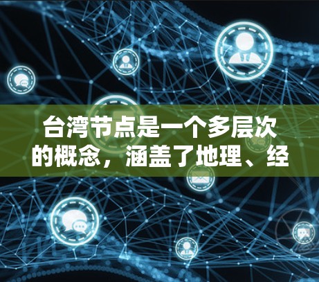 台湾节点是一个多层次的概念,涵盖了地理、经济、科技和国际关系等多个方面。以下是对台湾节点的详细介绍