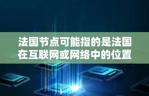 法国节点可能指的是法国在互联网或网络中的位置、角色或设施。以下是一些可能的解释和相关信息