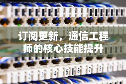 订阅更新，通信工程师的核心技能提升