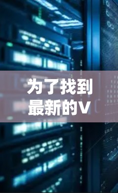 为了找到最新的VPN官网，您可以按照以下步骤进行