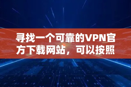 寻找一个可靠的VPN官方下载网站，可以按照以下步骤进行