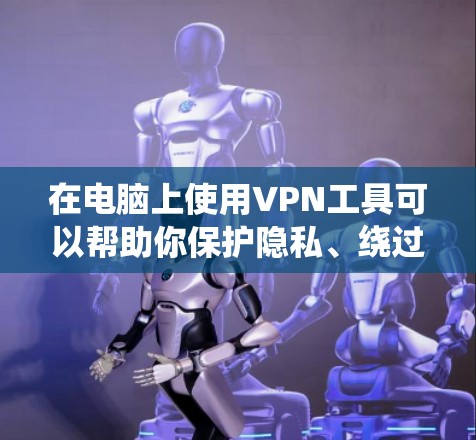 在电脑上使用VPN工具可以帮助你保护隐私、绕过地理限制或访问受限的网站。以下是一些常见的电脑版VPN工具推荐