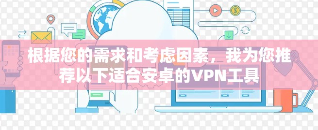 根据您的需求和考虑因素，我为您推荐以下适合安卓的VPN工具