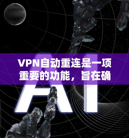 VPN自动重连是一项重要的功能，旨在确保用户在VPN连接中断时能够快速恢复，保持网络连续性和安全性。以下是对VPN自动重连的详细分析
