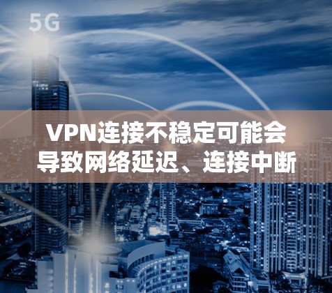VPN连接不稳定可能会导致网络延迟、连接中断等问题。以下是一些可能导致VPN连接不稳定的原因及解决方法