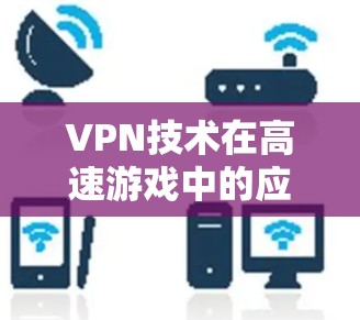 VPN技术在高速游戏中的应用与优化