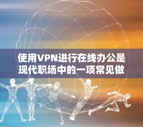 使用VPN进行在线办公是现代职场中的一项常见做法，能够有效保护隐私并确保网络安全。以下是详细的分析