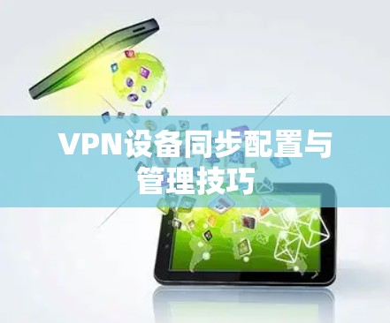 VPN设备同步配置与管理技巧