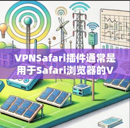 VPNSafari插件通常是用于Safari浏览器的VPN（虚拟专用网络）插件，允许用户通过浏览器直接连接到VPN服务器，以提供隐私保护、安全加密和匿名访问的功能