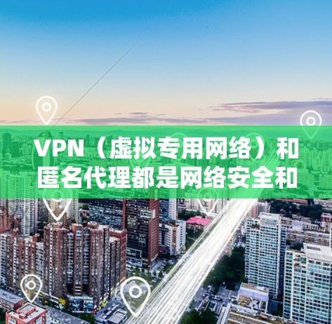 VPN(虚拟专用网络)和匿名代理都是网络安全和隐私保护的工具,但它们的功能和使用场景有所不同。以下是对这两者的简要解释
