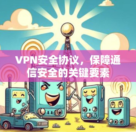 VPN安全协议，保障通信安全的关键要素