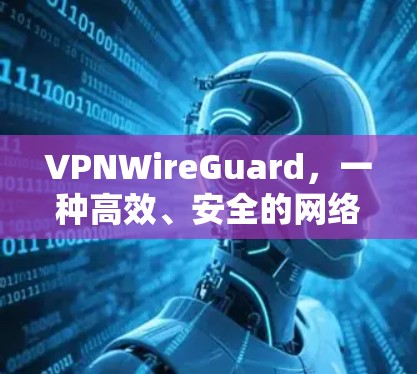 VPNWireGuard，一种高效、安全的网络加密解决方案