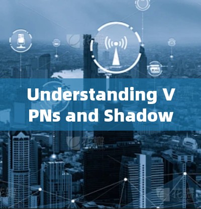 Understanding VPNs and Shadowsocks:A Comprehensive Overview