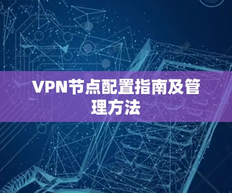 VPN节点配置指南及管理方法