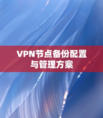 VPN节点备份配置与管理方案