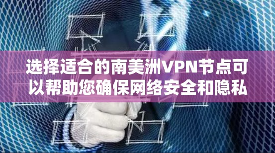 选择适合的南美洲VPN节点可以帮助您确保网络安全和隐私保护。以下是根据您的需求整理的步骤和建议