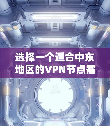 选择一个适合中东地区的VPN节点需要考虑以下几个关键因素 选择一个适合中东地区的VPN节点需要考虑以下几个关键因素