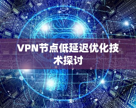 VPN节点低延迟优化技术探讨
