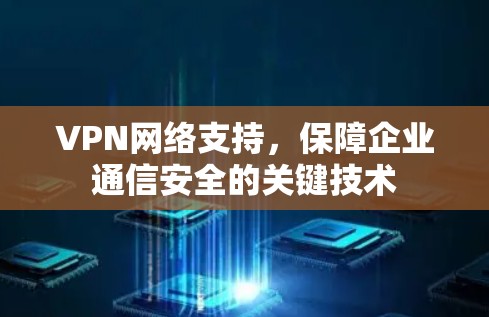 VPN网络支持,保障企业通信安全的关键技术 VPN网络支持,保障企业通信安全的关键技术