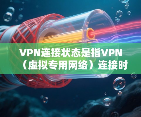 VPN连接状态是指VPN(虚拟专用网络)连接时的各种状态信息,主要用于确定连接是否正常以及连接的质量。以下是详细的解释