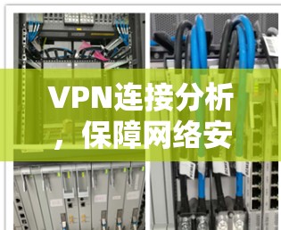 VPN连接分析，保障网络安全的关键技术