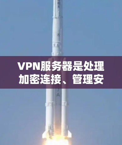 VPN服务器是处理加密连接、管理安全和提供服务的桥梁，确保用户的数据和隐私得到保护。以下是对VPN服务器工作原理、配置方法、安全性措施和性能优化的详细分析