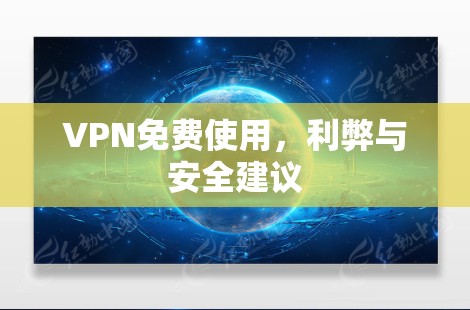 VPN免费使用，利弊与安全建议