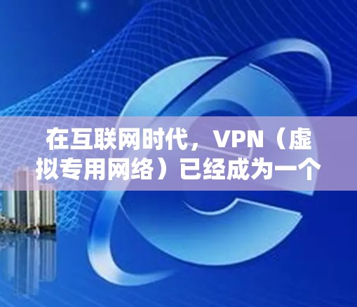 在互联网时代，VPN（虚拟专用网络）已经成为一个常用的工具，用于保护隐私、绕过地理限制等多种用途。然而，免费VPN服务因其性质，往往存在一些限制和潜在风险。以下是一些关于免费VPN分享的信息和建议