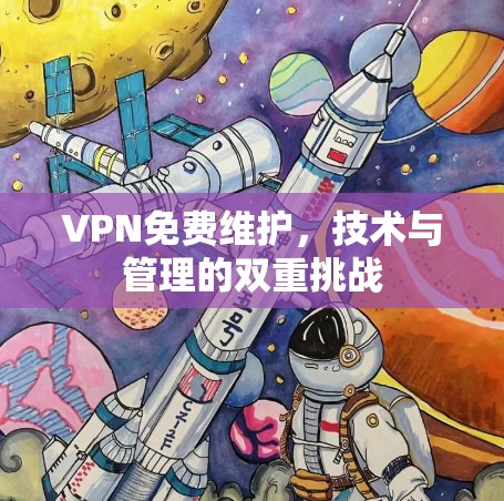 VPN免费维护,技术与管理的双重挑战 VPN免费维护,技术与管理的双重挑战