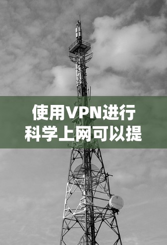 使用VPN进行科学上网可以提供多种好处，包括保护隐私、绕过地域限制和访问受限网站等。以下是关于选择免费VPN服务的详细指南