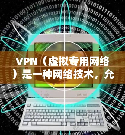 VPN（虚拟专用网络）是一种网络技术，允许用户在公共网络上建立一个加密的通道，以确保数据的安全性和隐私性。免费VPN服务确实可以帮助用户绕过某些网络限制，但需要注意以下几点