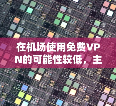 在机场使用免费VPN的可能性较低，主要原因包括以下几点