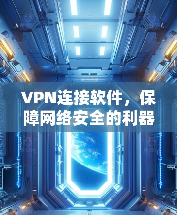 VPN连接软件,保障网络安全的利器 VPN连接软件,保障网络安全的利器